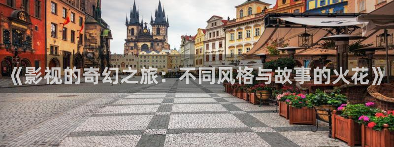 人人艹在线视频观看：《影视的奇幻之旅：不同风格与故事的火花》