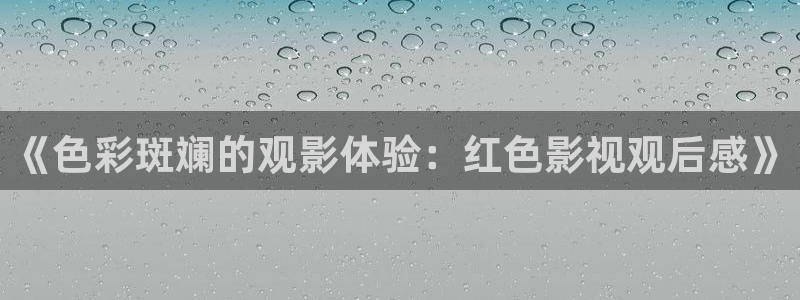 人人看视频在线观看：《色彩斑斓的观影体验：红色影视观后感》